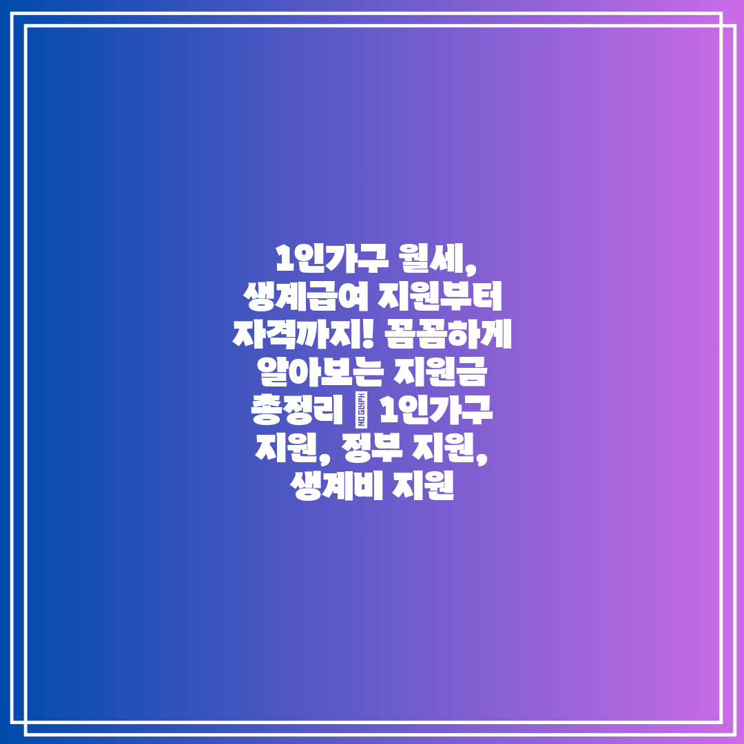  1인가구 월세, 생계급여 지원부터 자격까지! 꼼꼼하게