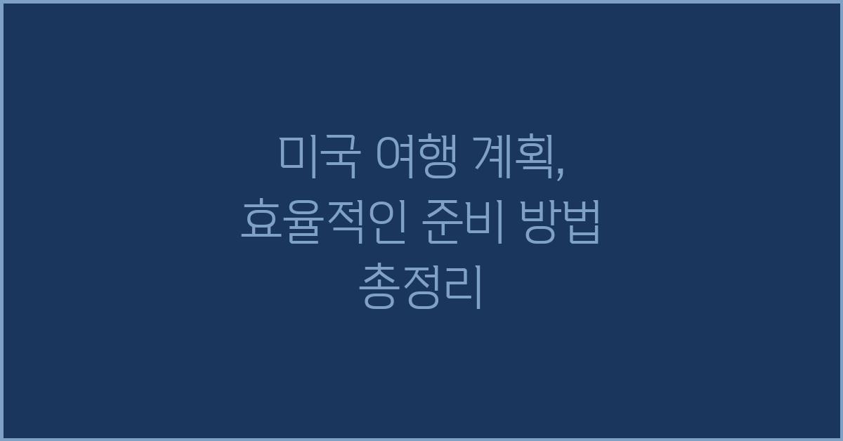 미국 여행 계획: 효율적인 준비 방법