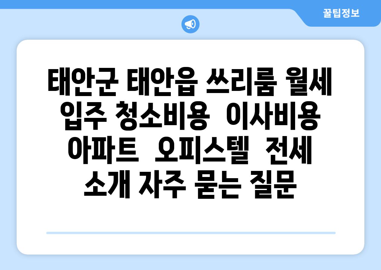 태안군 태안읍 쓰리룸 월세  입주 청소비용  이사비용  아파트  오피스텔  전세 소개 자주 묻는 질문