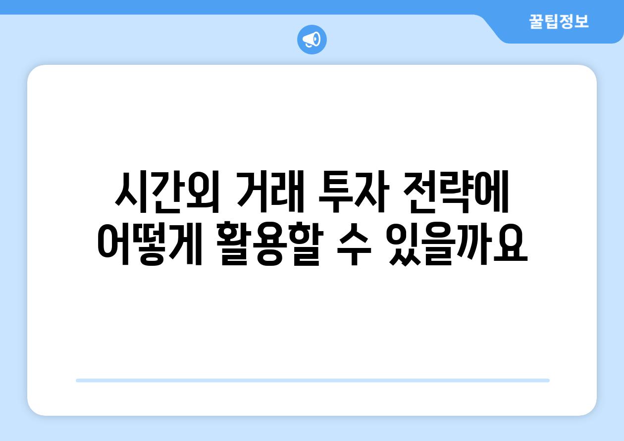 시간외 거래 투자 전략에 어떻게 활용할 수 있을까요