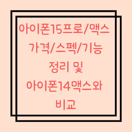  아이폰15 프로/맥스 가격/스펙/기능 정리 및 아이폰14맥스와 비교