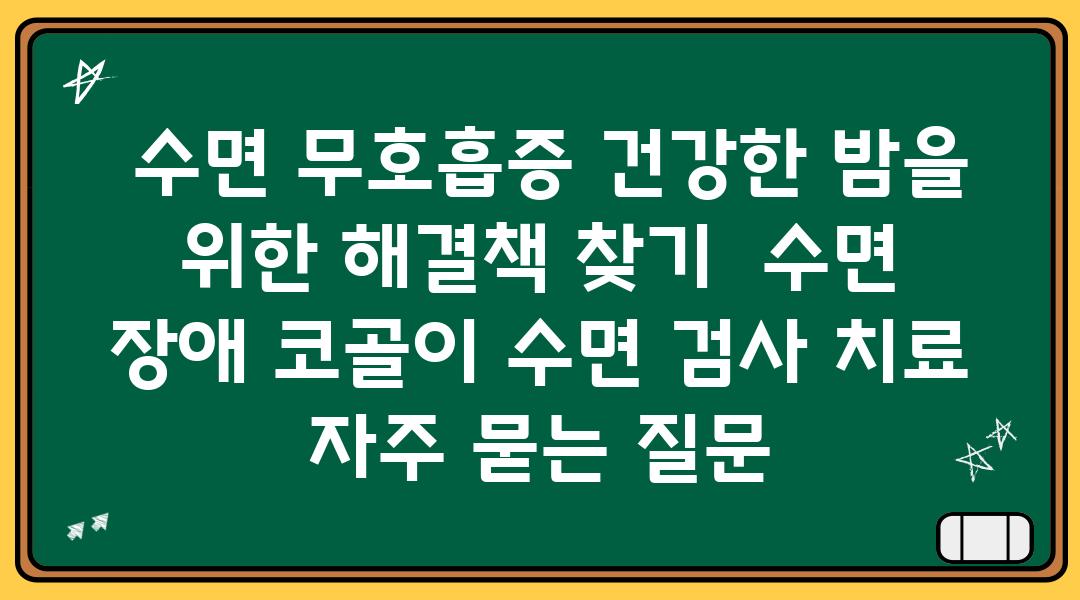  수면 무호흡증 건강한 밤을 위한 해결책 찾기  수면 장애 코골이 수면 검사 치료 자주 묻는 질문