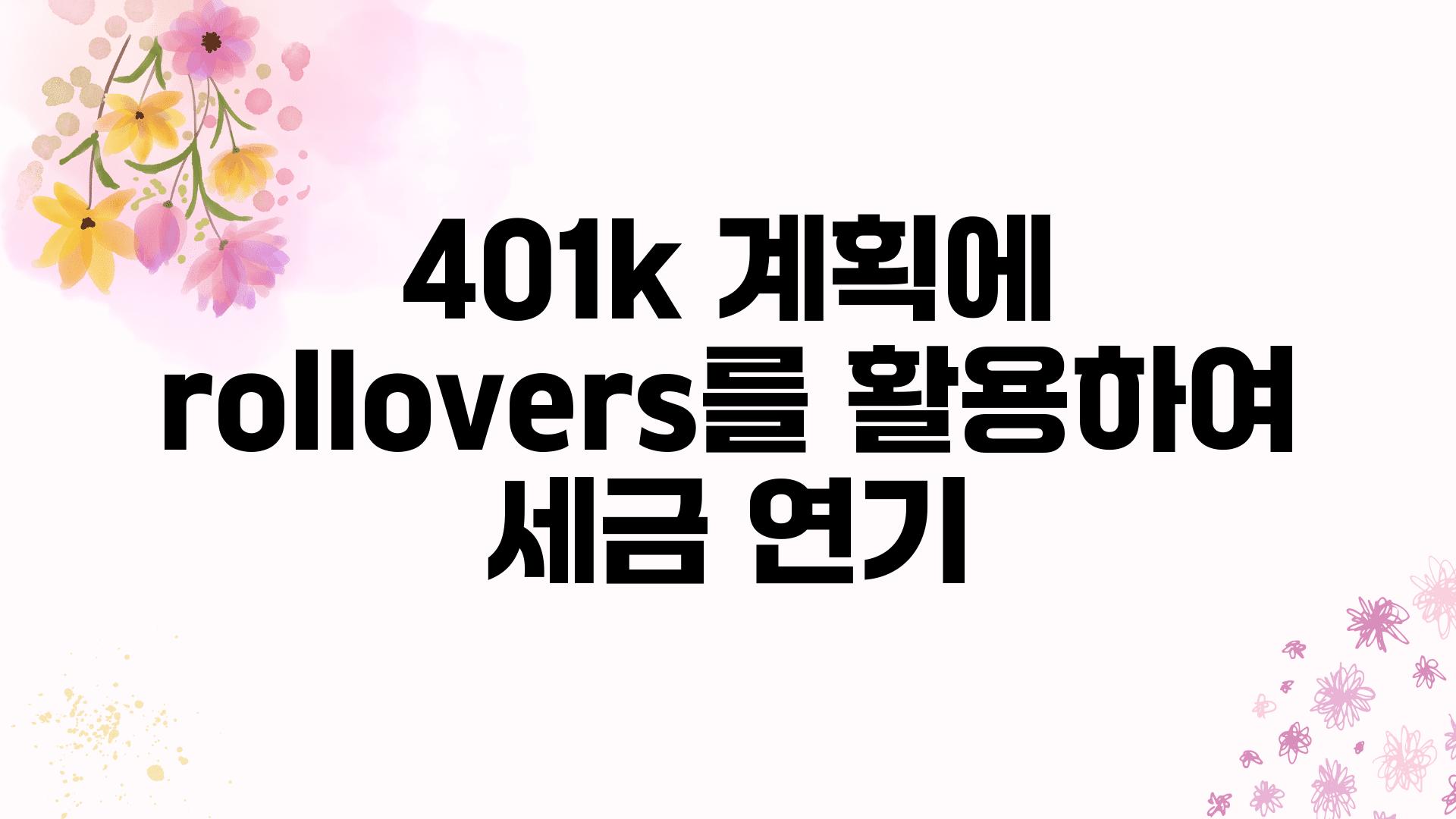 401k 계획에  rollovers를 활용하여 세금 연기