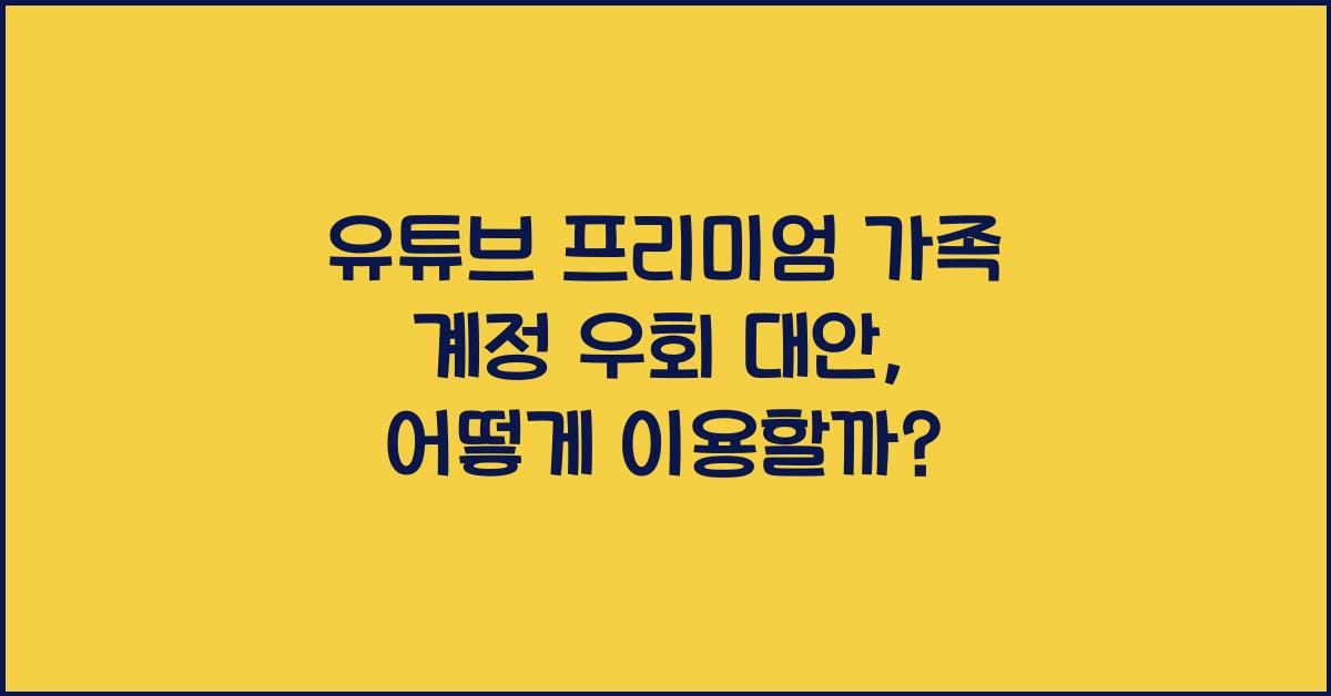 유튜브 프리미엄 가족 계정 우회 대안