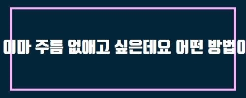  이마 주름 없애고 싶은데요 어떤 방법이 있나요?