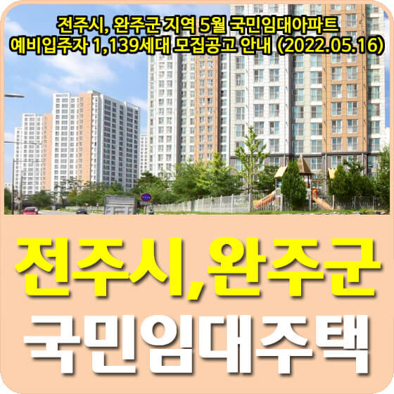  전주시, 완주군 지역 5월 국민임대아파트 예비입주자 1,139세대 모집공고 안내 (2022.05.16)