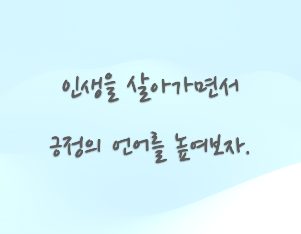 상이 아름답다는 것을 믿으며 긍정의 언어를 많이 사용하면서 자신의 지금 이 순간을 사랑하기 위해 노력하자는 것이다.