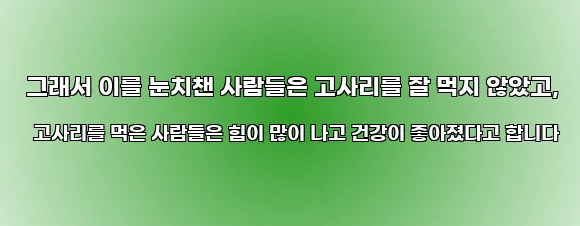  그래서 이를 눈치챈 사람들은 고사리를 잘 먹지 않았고, 고사리를 먹은 사람들은 힘이 많이 나고 건강이 좋아졌다고 합니다