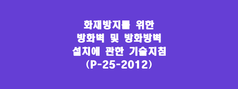  화재방지를 위한 방화벽 및 방화방벽 설치에 관한 기술지침(P-25-2012)
