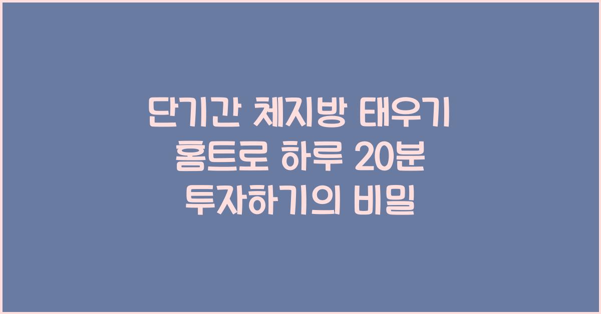 단기간 체지방 태우기! 홈트로 하루 20분 투자하기