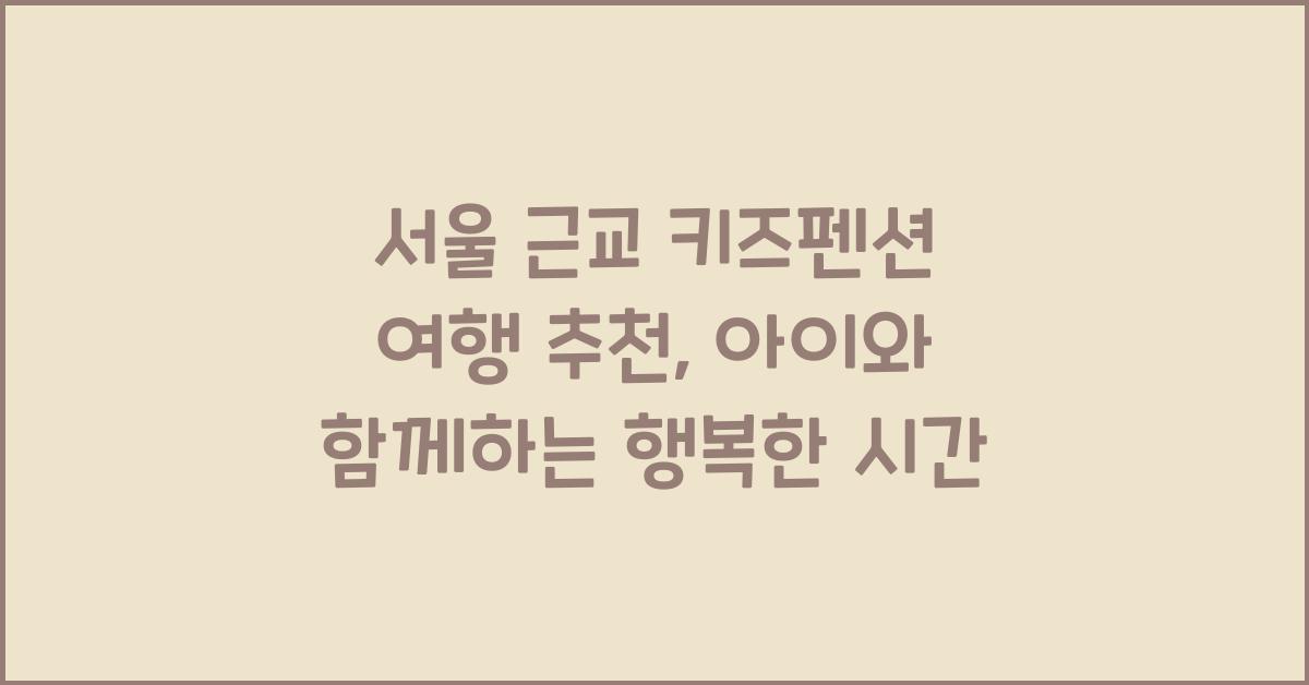 서울 근교 키즈펜션 여행 추천