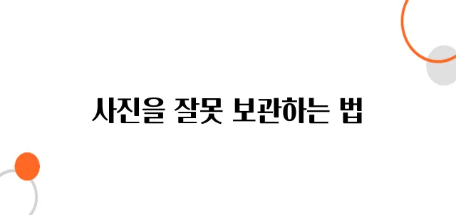 고객들이 가장 많이 실수하는 사진 보관법