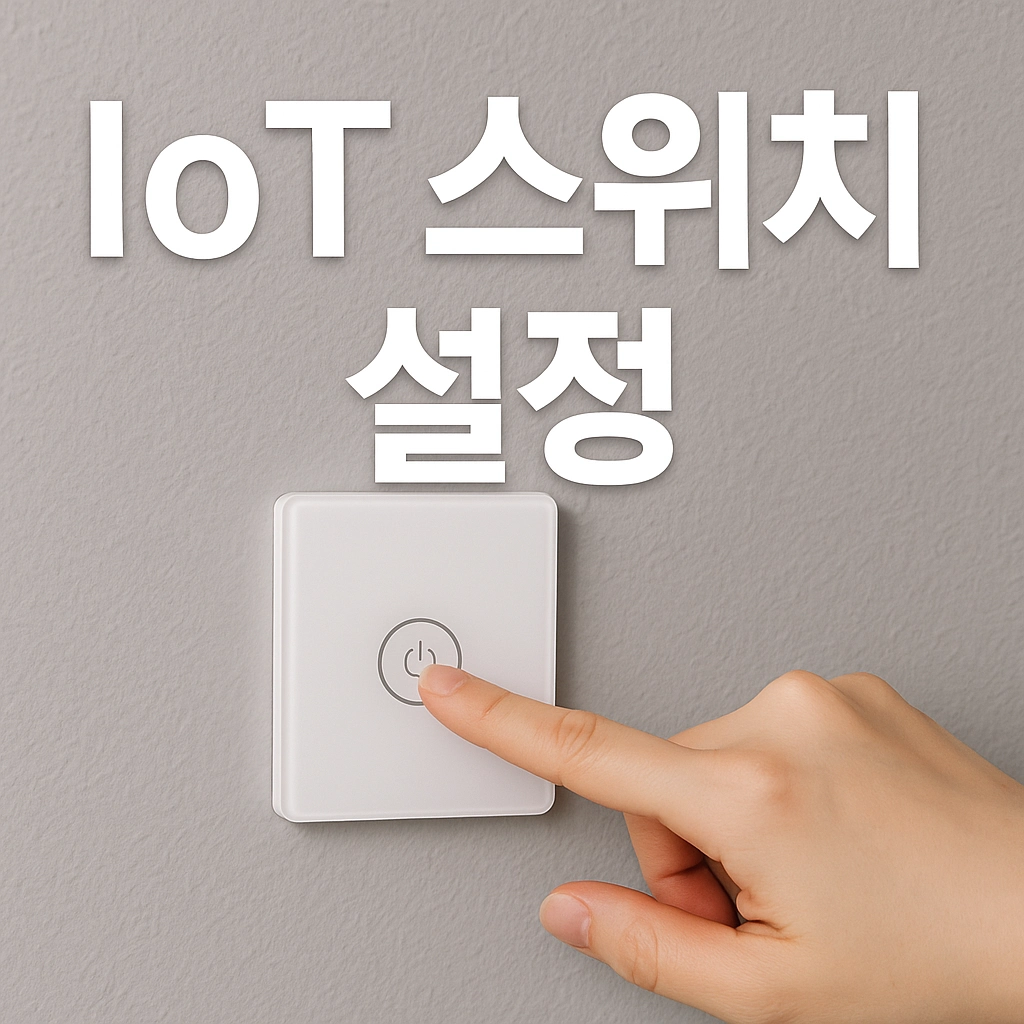 IoT 스위치 설치, 진짜 집안이 자동으로 편해질까 와이파이 연결부터 보안 설정까지 완벽 가이드!