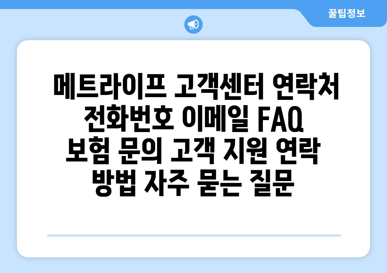  메트라이프 고객센터 연락처 전화번호 이메일 FAQ  보험 문의 고객 지원 연락 방법 자주 묻는 질문