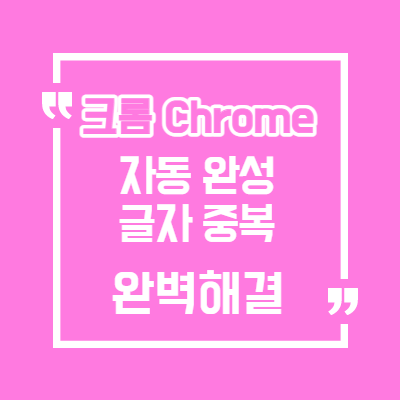  구글 크롬 검색어 자동완성 글자중복 문제 완벽한 해결 방법/크롬 두번 입력