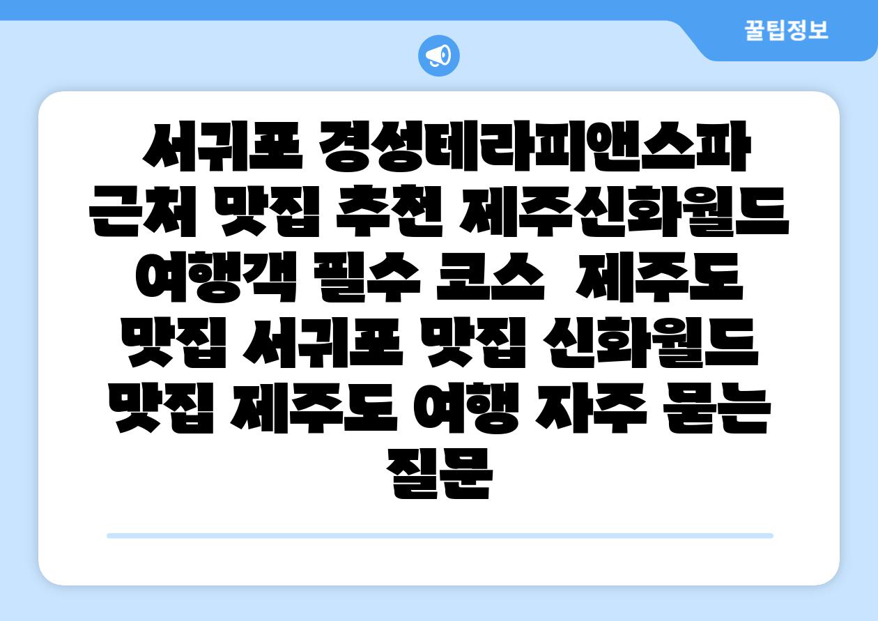 서귀포 경성테라피앤스파 근처 맛집 추천 제주신화월드 여행객 필수 코스 제주도 맛집 서귀포 맛집 신화월드 맛집 제주도 여행 자주 묻는 질문