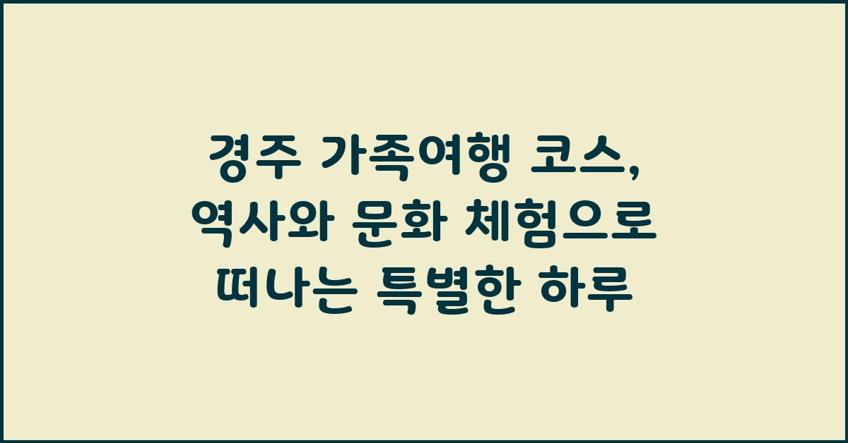 경주 가족여행 코스: 역사와 문화 체험