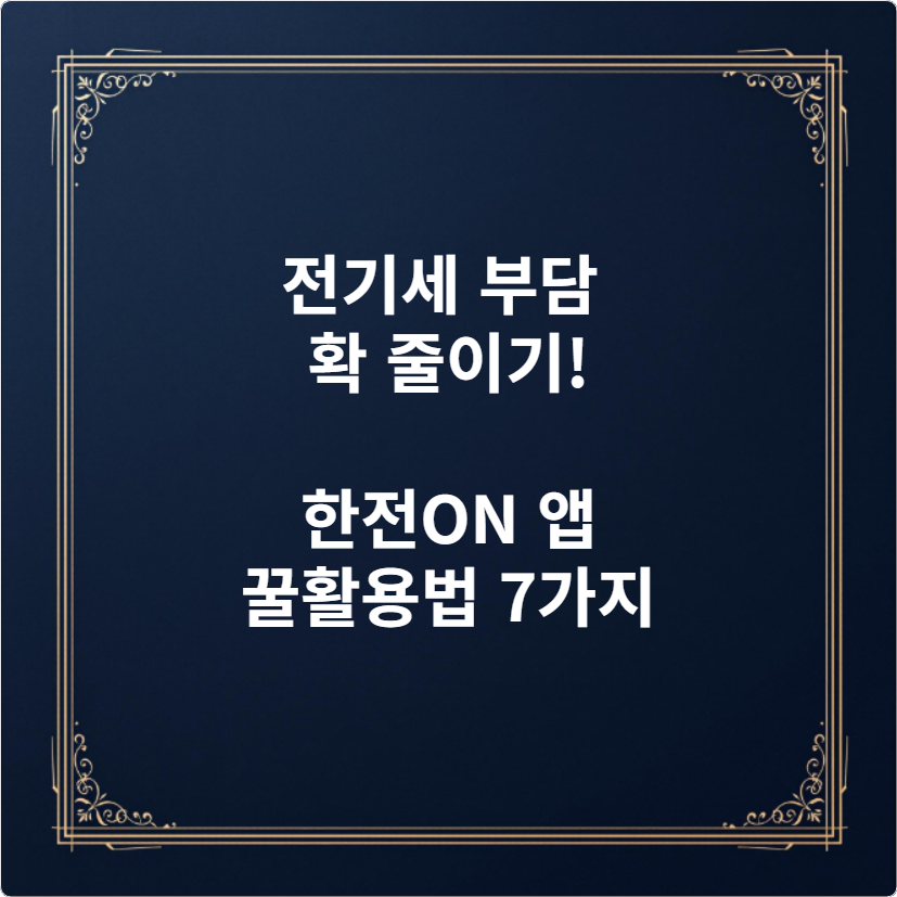 전기세 부담 확 줄이기! 한전ON 앱 꿀활용법 7가지