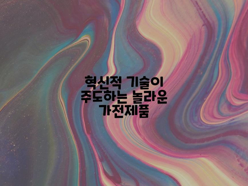 혁신적 기술이 주도하는 놀라운 가전제품