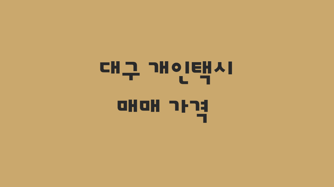  11월 대구 개인택시 매매 가격 및 개인택시 매물 한눈에 확인하기.