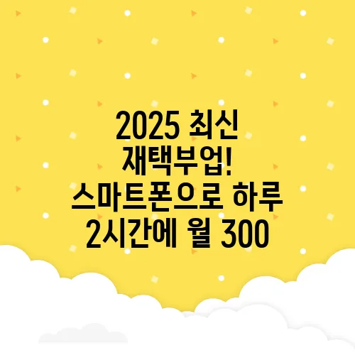 2025 최신 재택부업! 스마트폰으로 하루 2시간에 월 300