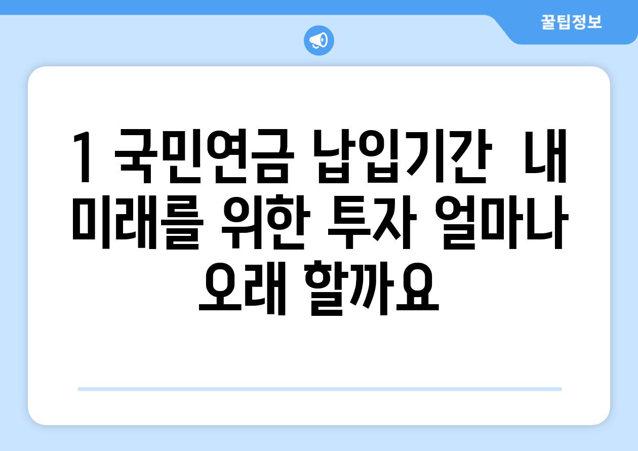 1. 국민연금 납입기간:  내 미래를 위한 투자, 얼마나 오래 할까요?