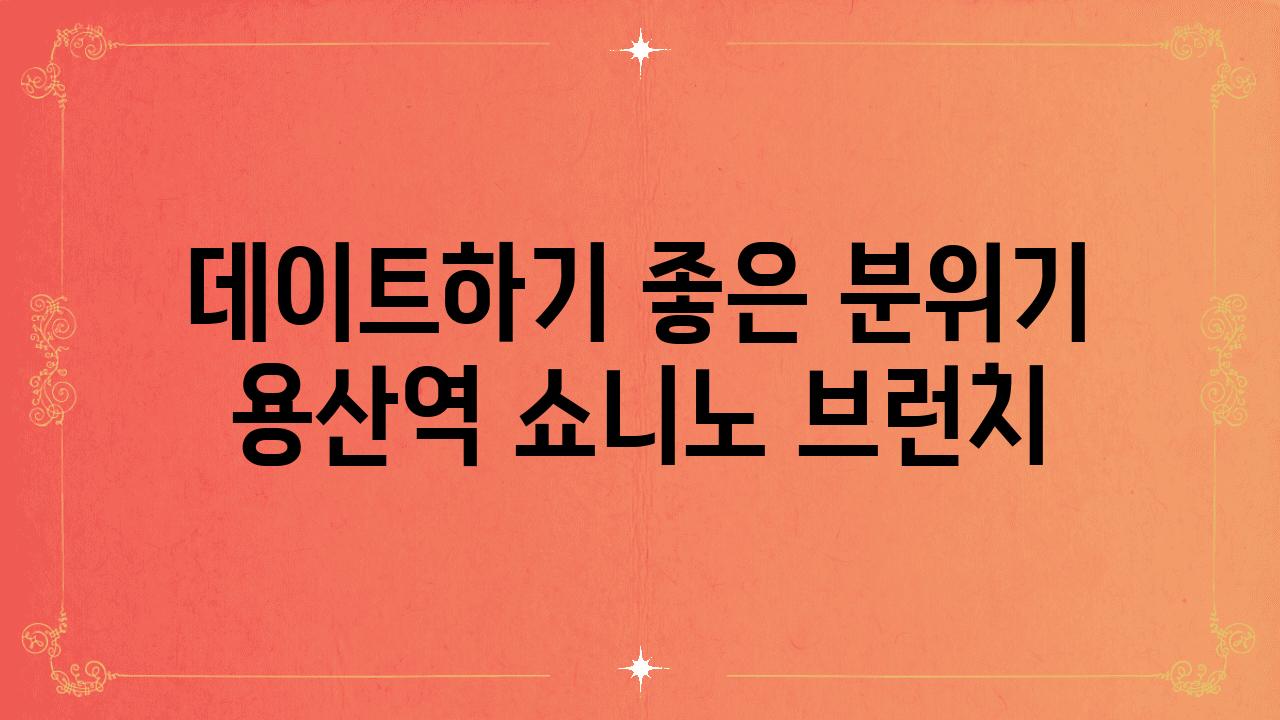 데이트하기 좋은 분위기 용산역 쇼니노 브런치