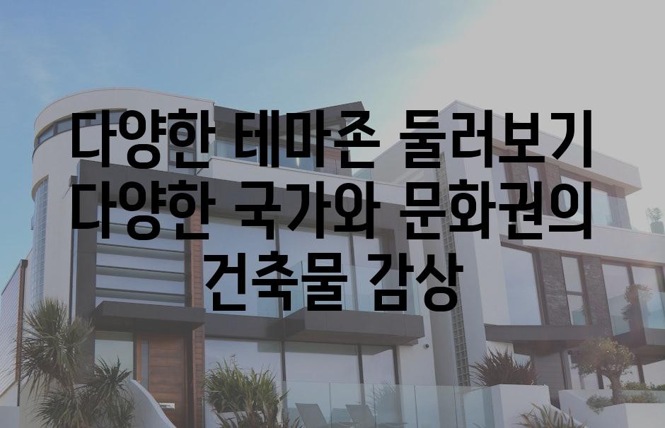 다양한 테마존 둘러보기 다양한 국가와 문화권의 건축물 감상