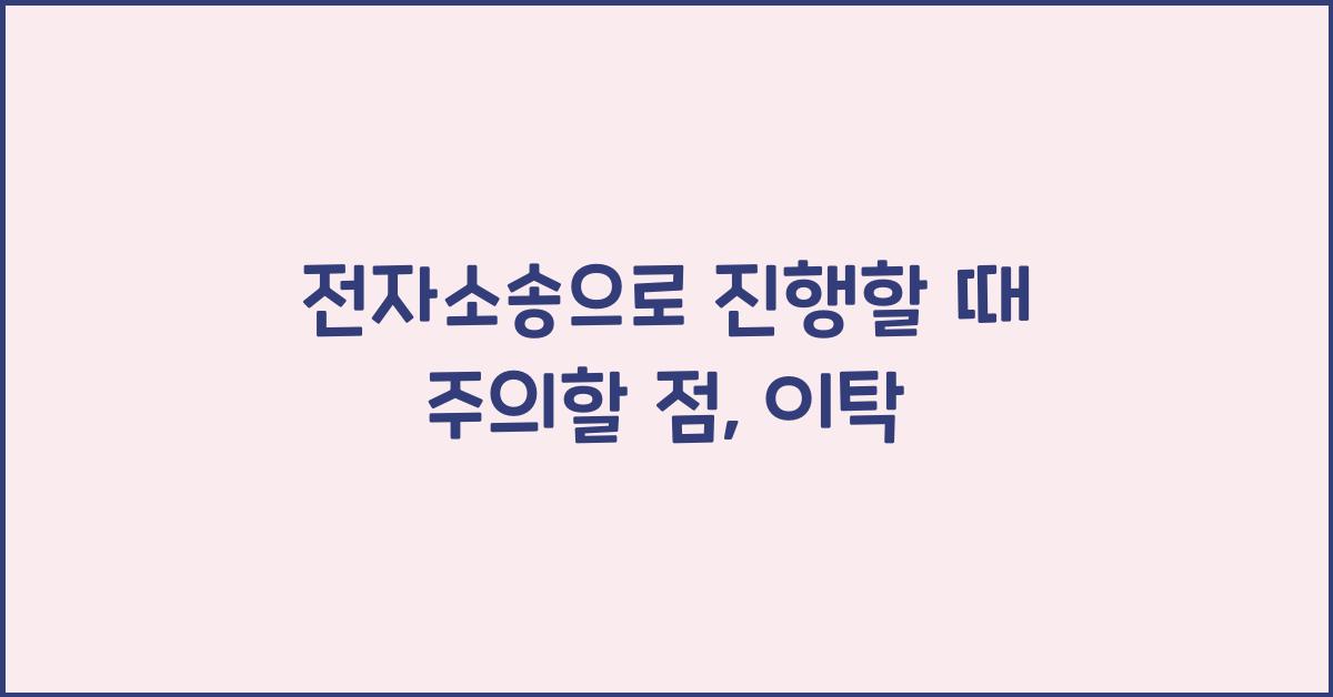 전자소송으로 진행할 때 주의할 점