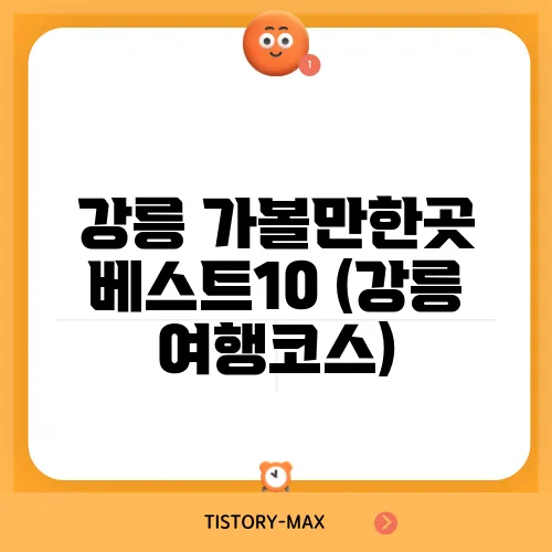 강릉 가볼만한곳 베스트10 (강릉 여행코스)