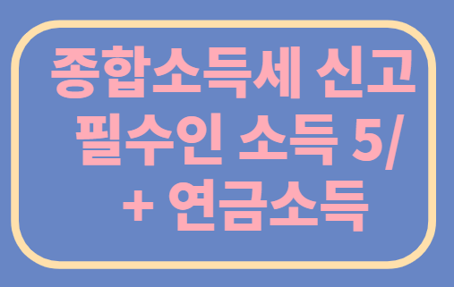  종합소득세 신고 필수인 소득 / + 연금소득+이자,배당+임대+사업