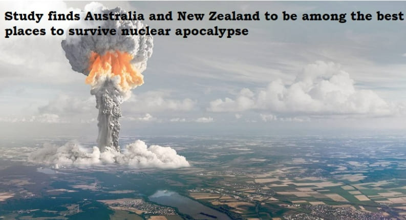  핵 전쟁 종말에서 생존 확률이 가장 높은 나라는 어디? Australia and New Zealand best placed to survive nuclear apocalypse, study finds