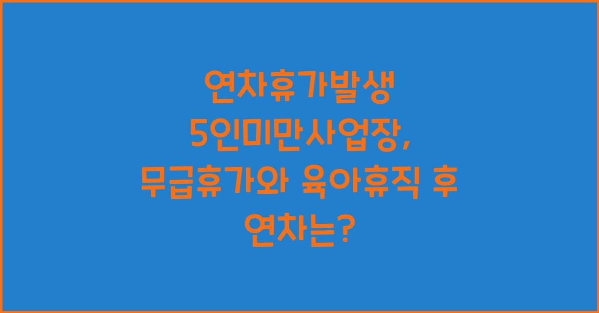 연차휴가발생 5인미만사업장 무급휴가 육아휴직후연차 근로기준법
