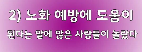  2) 노화 예방에 도움이 된다는 말에 많은 사람들이 놀랐다