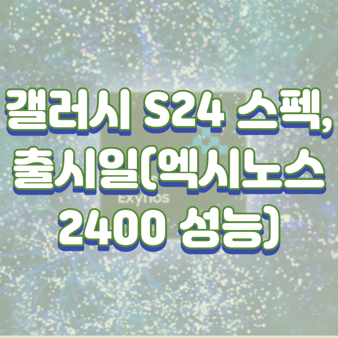  갤러시 s24 스펙, 출시일(엑시노스 2400 성능)