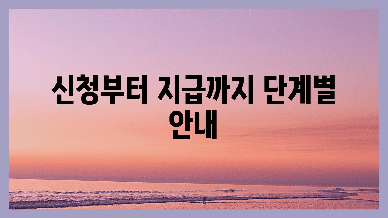 신청부터 지급까지 단계별 공지