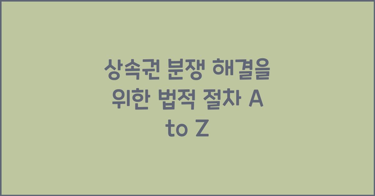 상속권 분쟁 해결을 위한 법적 절차