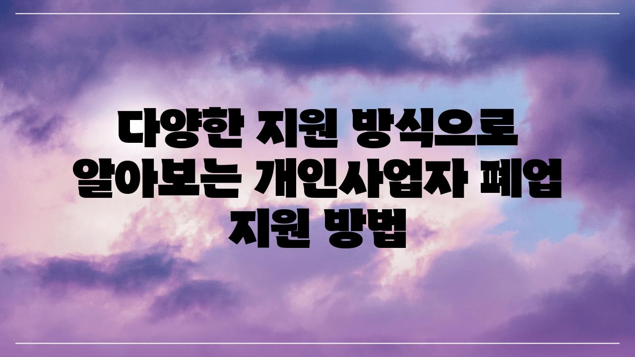 다양한 지원 방식으로 알아보는 개인사업자 폐업 지원 방법