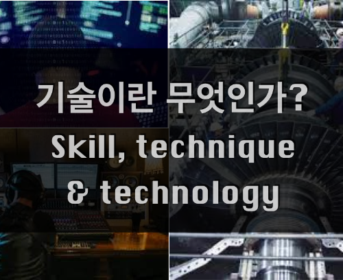  기술이란 무엇인가? 技術과 Technology, Technic or Skill의 차이