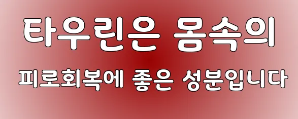  타우린은 몸속의 피로회복에 좋은 성분입니다