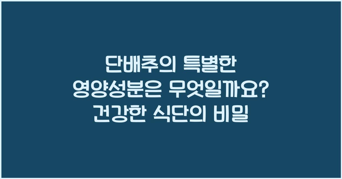 단배추의 특별한 영양성분은 무엇일까요?  
