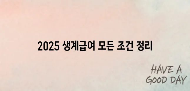 2025 생계급여 조건과 지원금액 총정리｜소득·재산 기준 확인