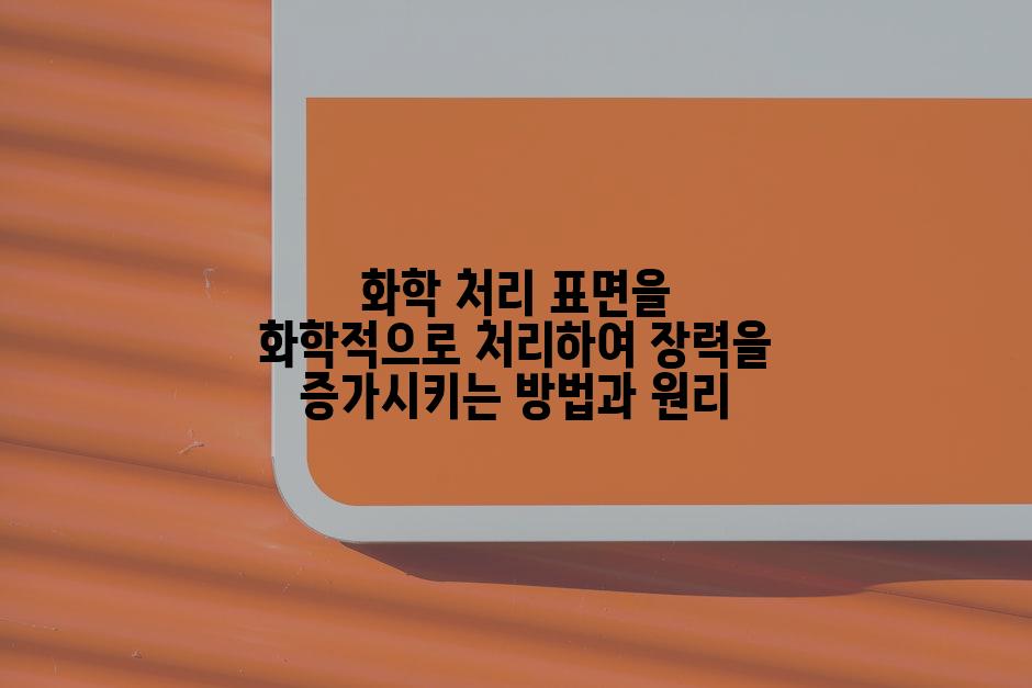 화학 처리 표면을 화학적으로 처리하여 장력을 증가시키는 방법과 원리
