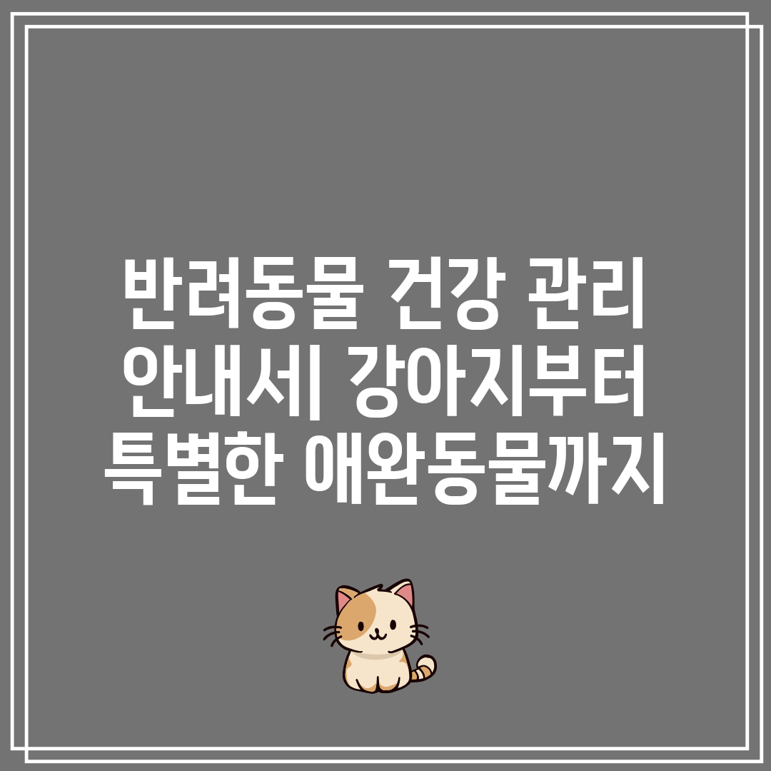 반려동물 건강 관리 안내서 강아지부터 특별한 애완동물까