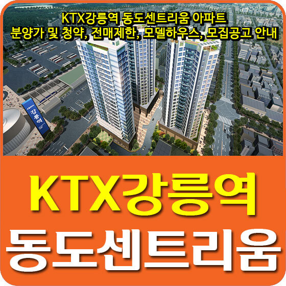  KTX강릉역 동도센트리움 아파트 분양가 및 청약, 전매제한, 모델하우스, 모집공고 안내