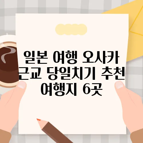 일본 여행 오사카 근교 당일치기 추천 여행지 6곳