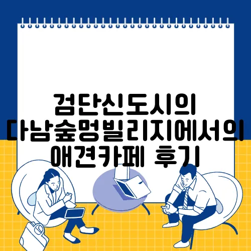 검단신도시의 다남숲멍빌리지에서의 애견카페 후기