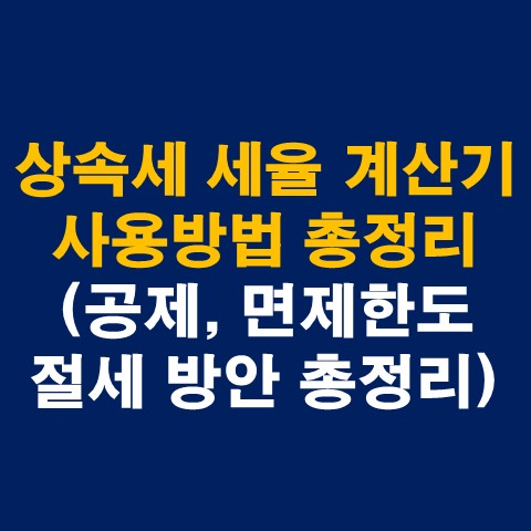  상속세 세율 계산기 사용방법 총정리(공제, 면제한도 이해)