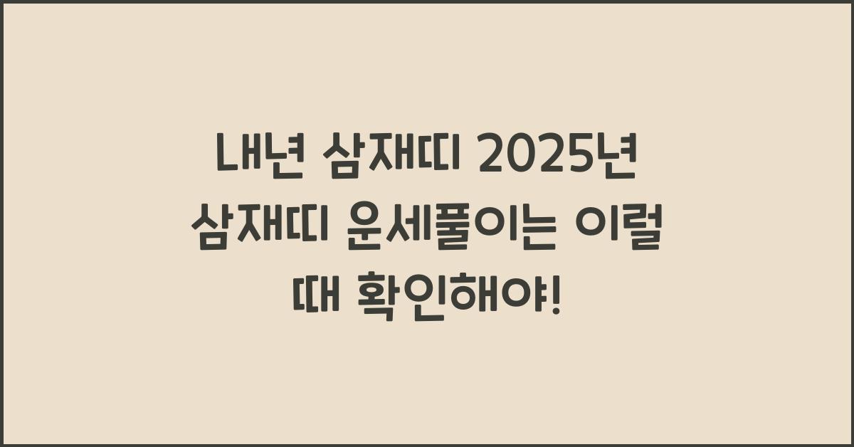내년 삼재띠 2025년 삼재띠 운세풀이는?