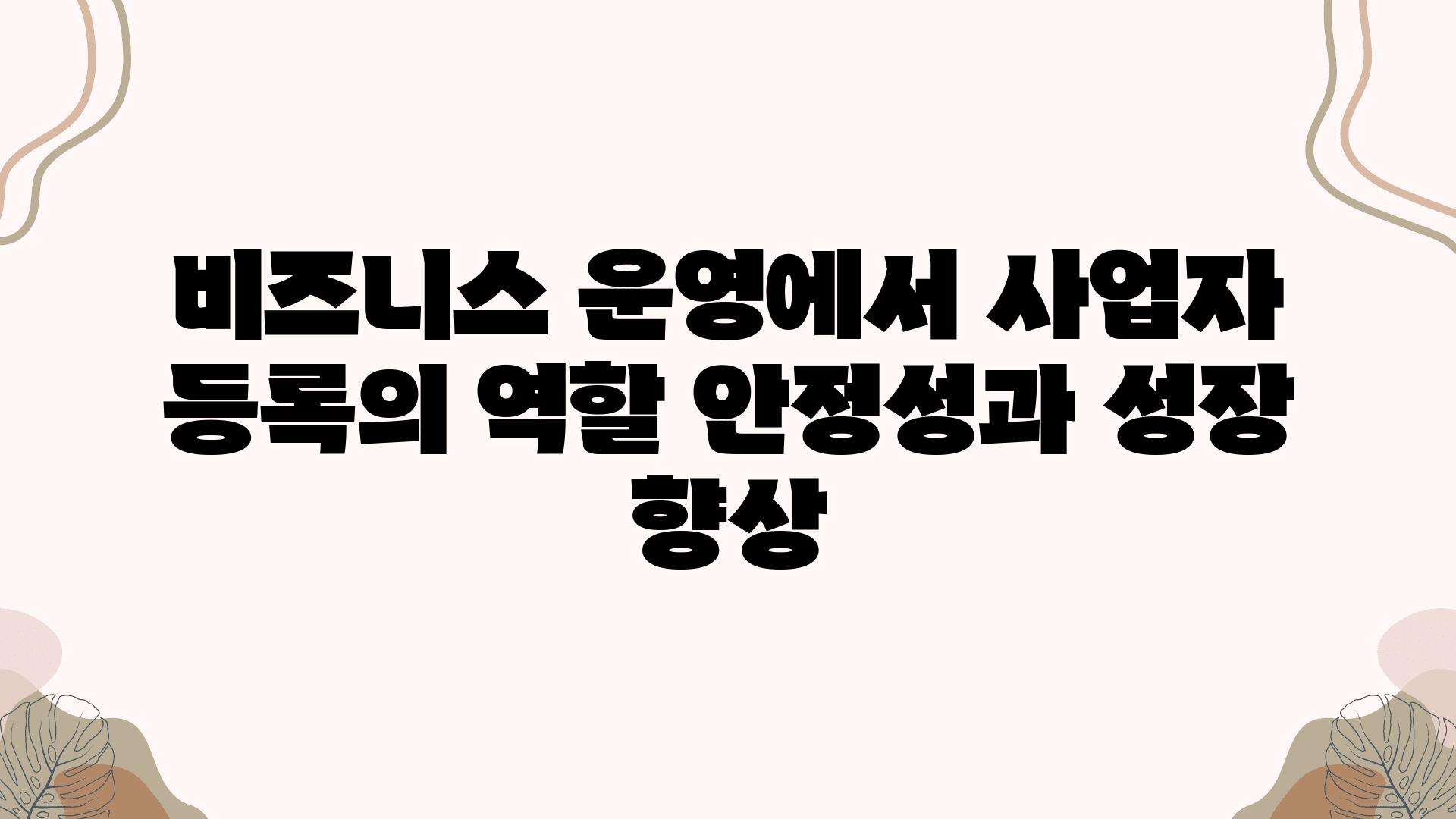 비즈니스 운영에서 사업자 등록의 역할 안정성과 성장 향상